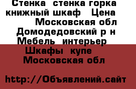 Стенка, стенка горка, книжный шкаф › Цена ­ 30 000 - Московская обл., Домодедовский р-н Мебель, интерьер » Шкафы, купе   . Московская обл.